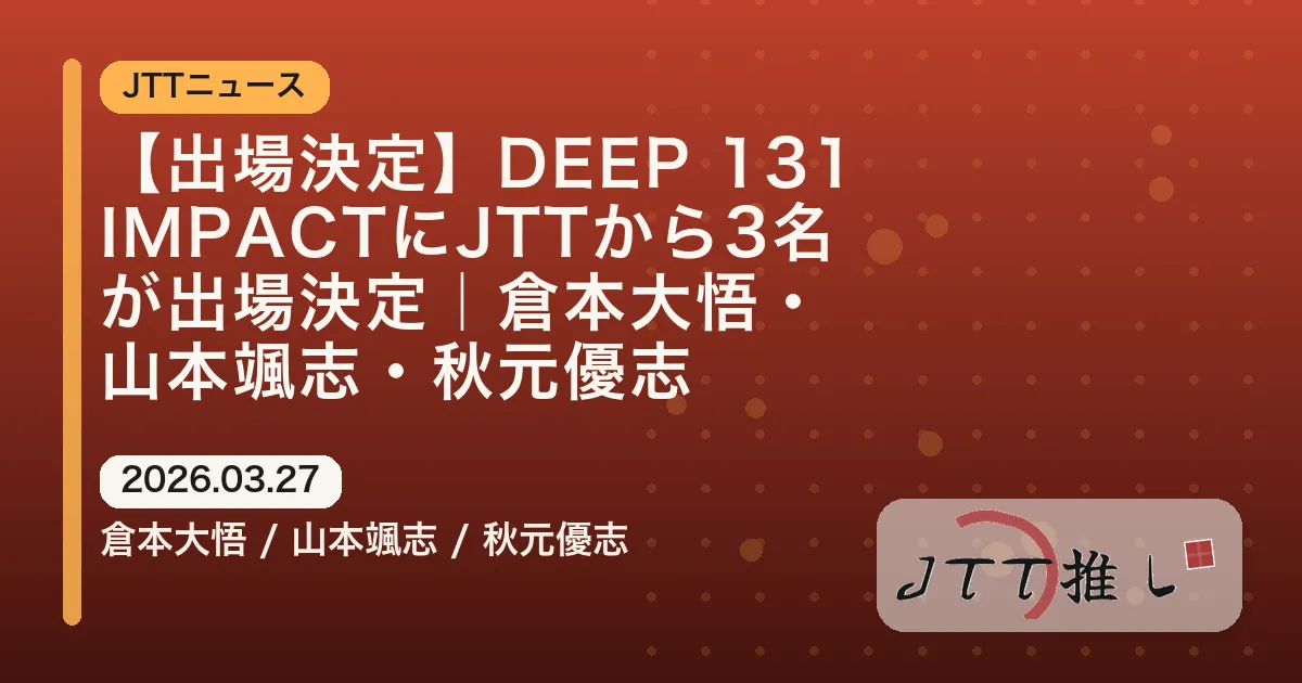 【出場決定】DEEP 131 IMPACTにJTTから3名が出場決定｜倉本大悟・山本颯志・秋元優志