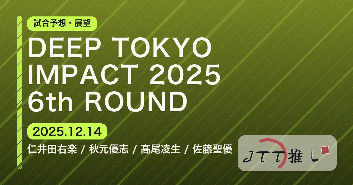 DEEP TOKYO IMPACT 2025 6th ROUND｜JTT勢の試合予想
