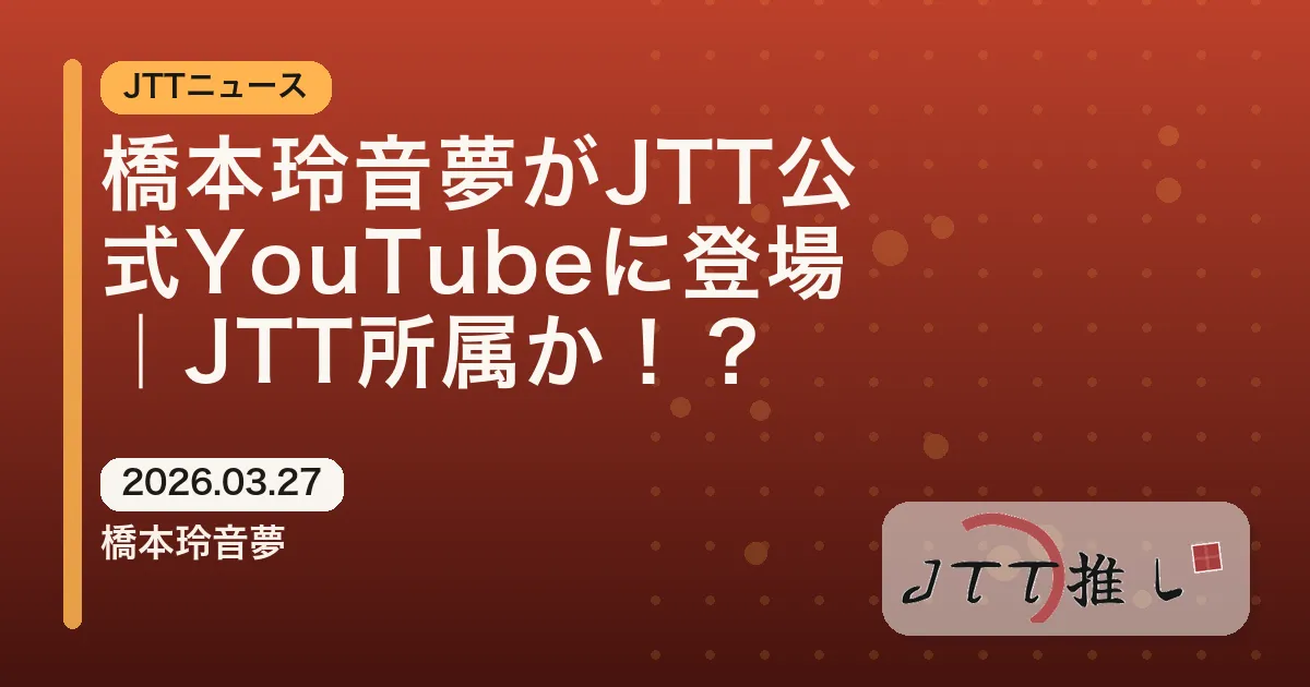 橋本玲音夢がJTT公式YouTubeに登場｜JTT所属か！？