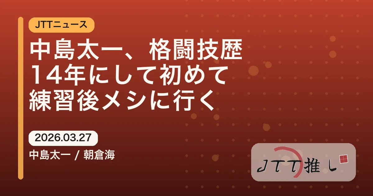 中島太一、格闘技歴14年にして初めて練習後メシに行く