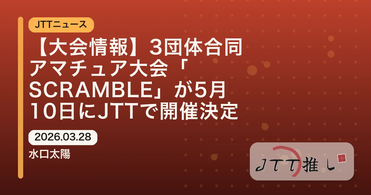 【大会情報】3団体合同アマチュア大会「SCRAMBLE」が5月10日にJTTで開催決定